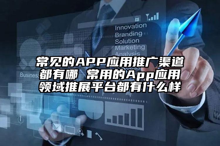 常见的APP应用推广渠道都有哪 常用的App应用领域推展平台都有什么样