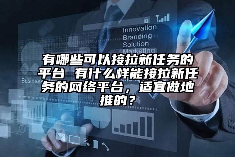 有哪些可以接拉新任务的平台 有什么样能接拉新任务的网络平台，适宜做地推的？